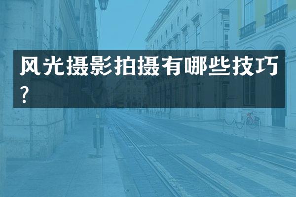 风光摄影拍摄有哪些技巧？