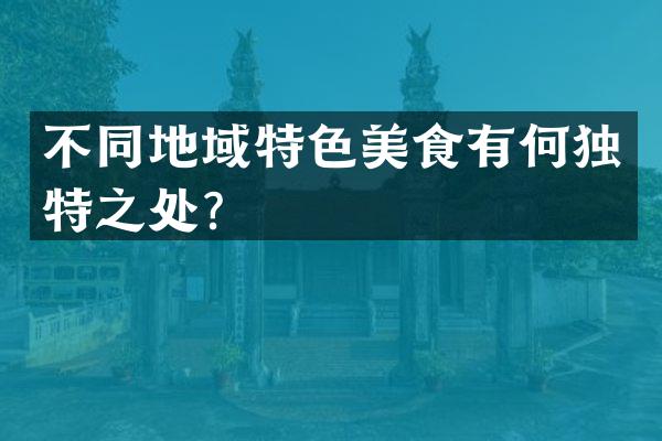 不同地域特色美食有何独特之处？
