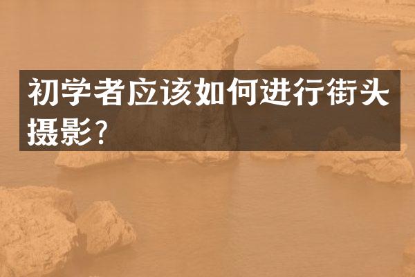 初学者应该如何进行街头摄影？