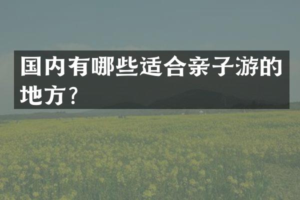 国内有哪些适合亲子游的地方？