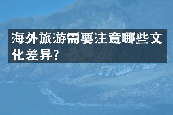 海外旅游需要注意哪些文化差异？