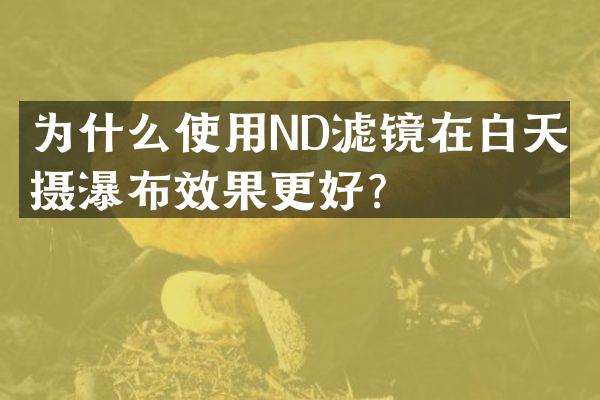 为什么使用ND滤镜在白天拍摄瀑布效果更好？