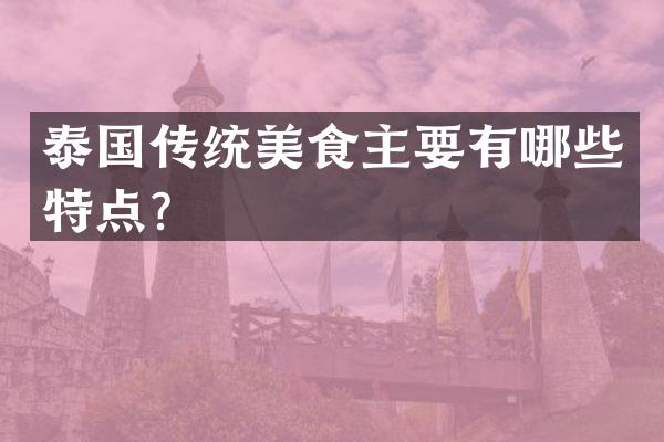 泰国传统美食主要有哪些特点？