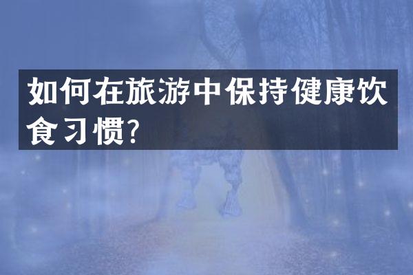 如何在旅游中保持健康饮食习惯？