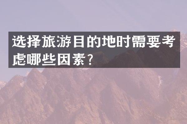 选择旅游目的地时需要考虑哪些因素？