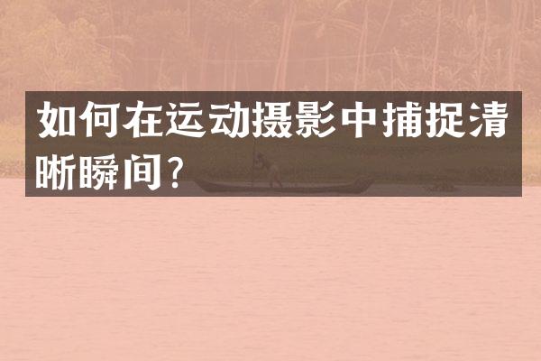 如何在运动摄影中捕捉清晰瞬间？