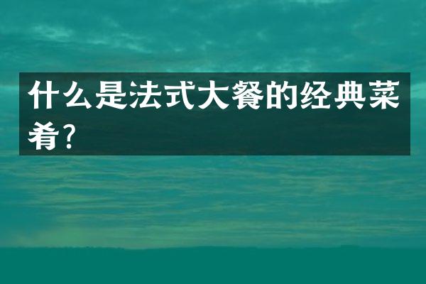 什么是法式大餐的经典菜肴？