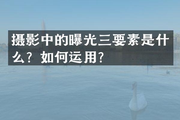 摄影中的曝光三要素是什么？如何运用？