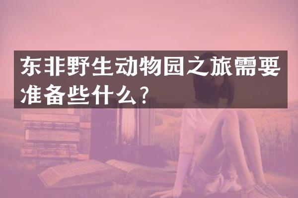 东非野生动物园之旅需要准备些什么？