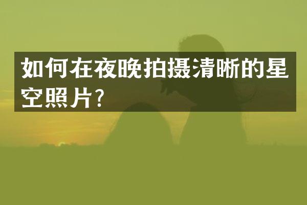 如何在夜晚拍摄清晰的星空照片？