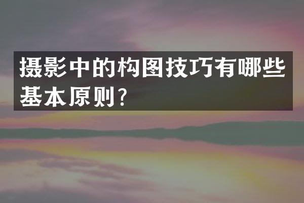 摄影中的构图技巧有哪些基本原则？