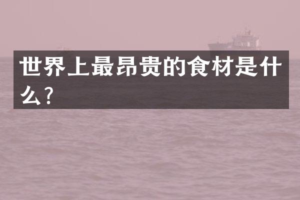 世界上最昂贵的食材是什么？