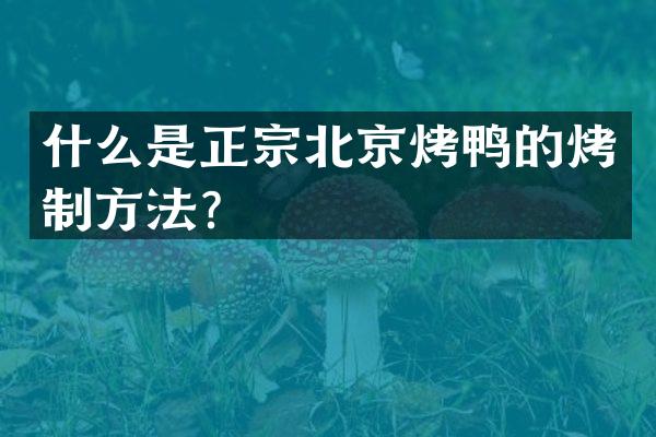 什么是正宗北京烤鸭的烤制方法？