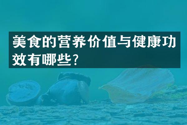 美食的营养价值与健康功效有哪些？