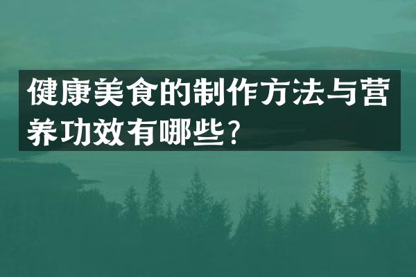健康美食的制作方法与营养功效有哪些？