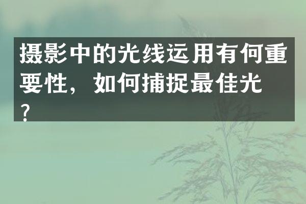 摄影中的光线运用有何重要性，如何捕捉最佳光线？