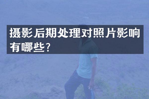 摄影后期处理对照片影响有哪些？