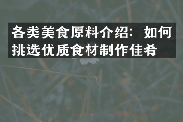 各类美食原料介绍：如何挑选优质食材制作佳肴？