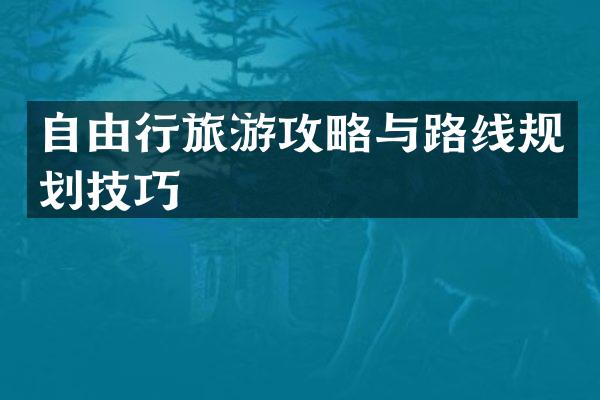 自由行旅游攻略与路线规划技巧