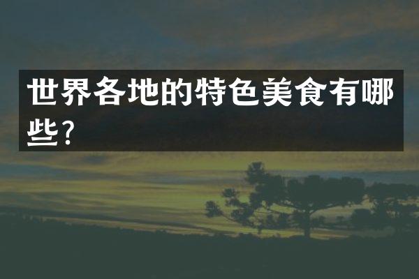 世界各地的特色美食有哪些？