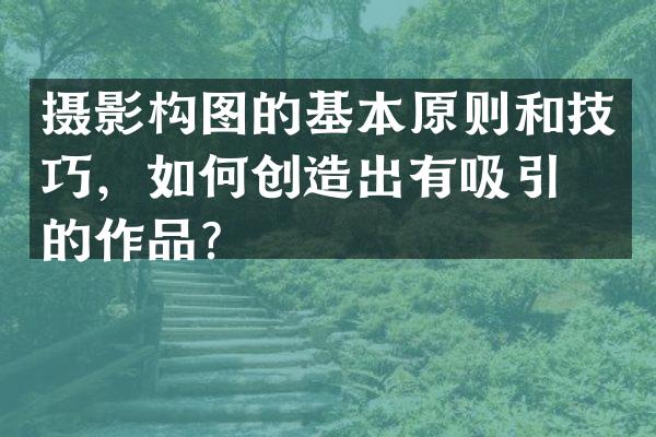 摄影构图的基本原则和技巧，如何创造出有吸引力的作品？