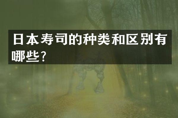 日本寿司的种类和区别有哪些？