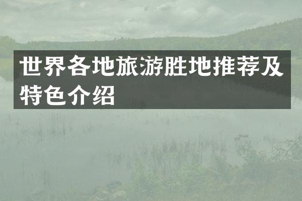 世界各地旅游胜地推荐及特色介绍