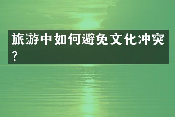 旅游中如何避免文化冲突？