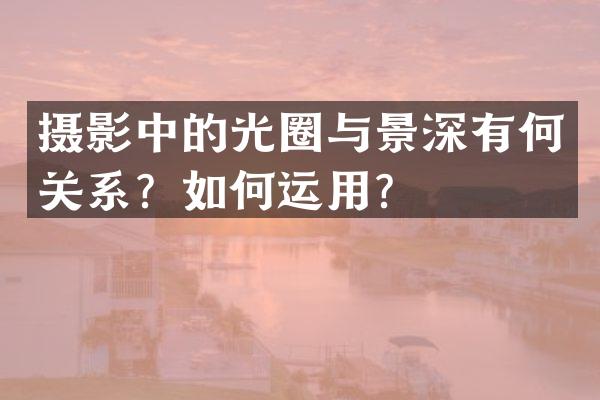摄影中的光圈与景深有何关系？如何运用？