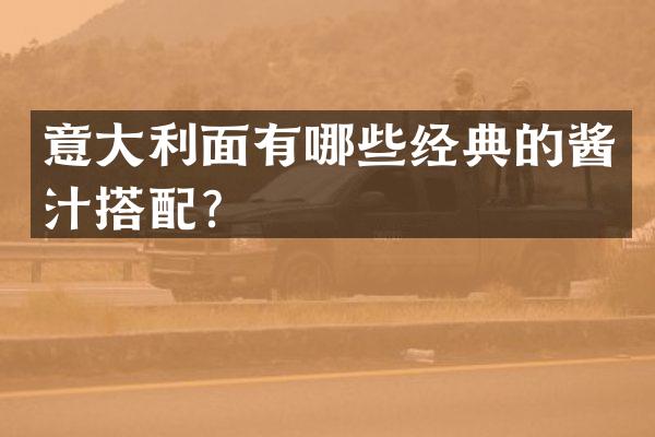 意大利面有哪些经典的酱汁搭配？
