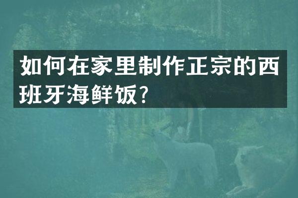 如何在家里制作正宗的西班牙海鲜饭？