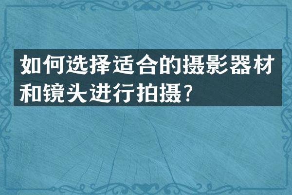 如何选择适合的摄影器材和镜头进行拍摄？