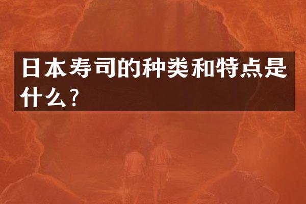 日本寿司的种类和特点是什么？