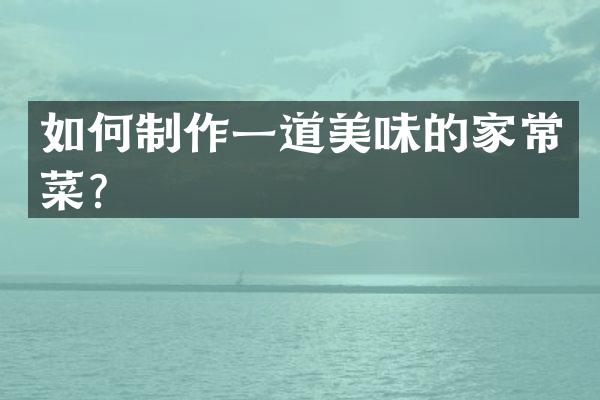 如何制作一道美味的家常菜？