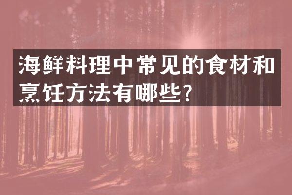 海鲜料理中常见的食材和烹饪方法有哪些？