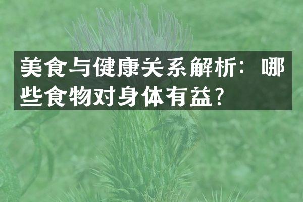 美食与健康关系解析：哪些食物对身体有益？