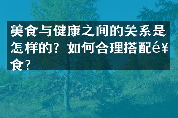 美食与健康之间的关系是怎样的？如何合理搭配饮食？