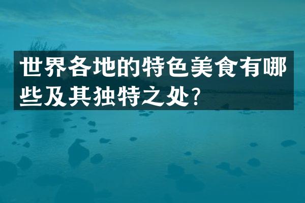 世界各地的特色美食有哪些及其独特之处？