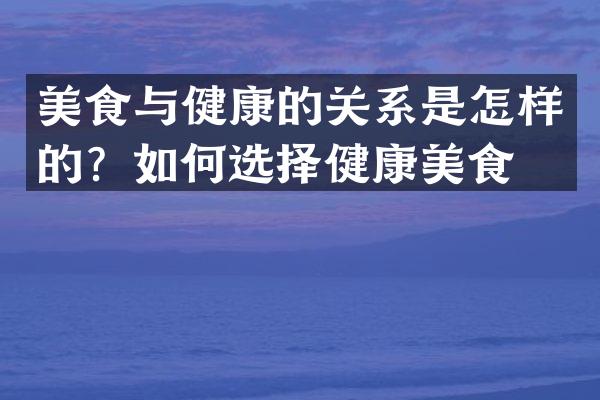 美食与健康的关系是怎样的？如何选择健康美食？