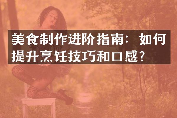 美食制作进阶指南：如何提升烹饪技巧和口感？
