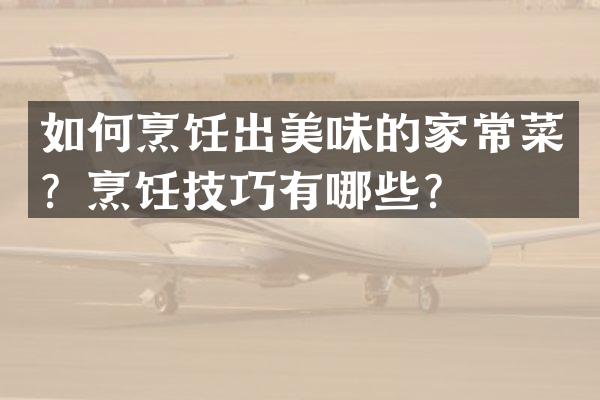 如何烹饪出美味的家常菜？烹饪技巧有哪些？