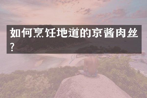 如何烹饪地道的京酱肉丝？