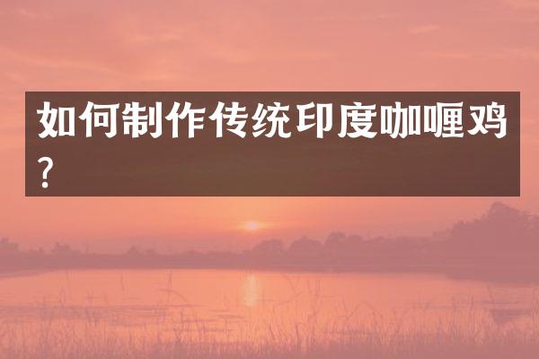 如何制作传统印度咖喱鸡？