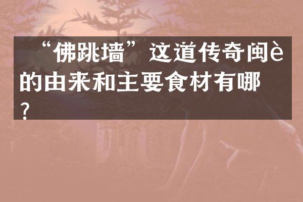  &ldquo;佛跳墙&rdquo;这道传奇闽菜的由来和主要食材有哪些？
