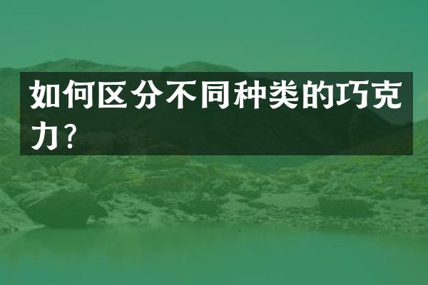 如何区分不同种类的巧克力？