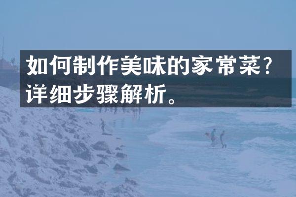 如何制作美味的家常菜？详细步骤解析。