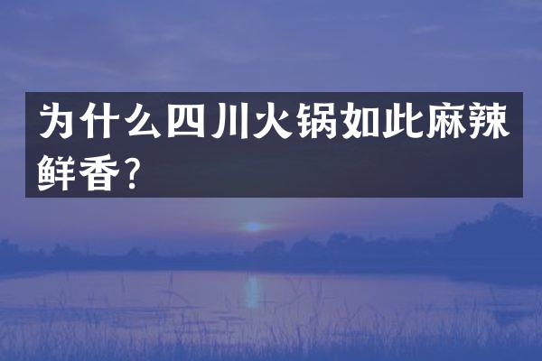 为什么四川火锅如此麻辣鲜香？