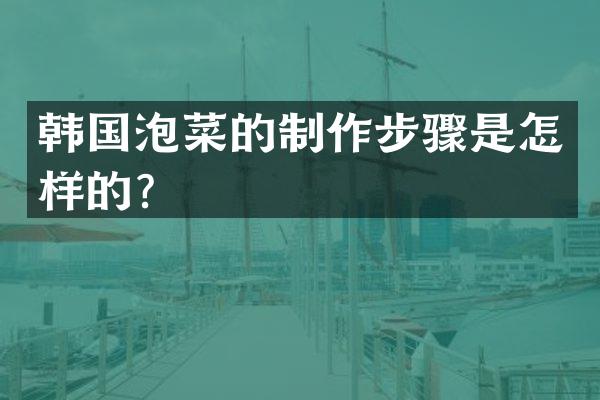 韩国泡菜的制作步骤是怎样的？