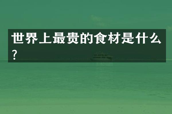 世界上最贵的食材是什么？