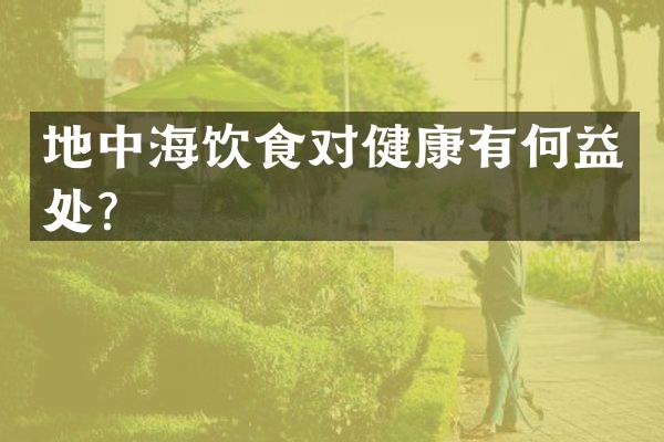 地中海饮食对健康有何益处？
